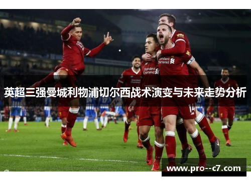 英超三强曼城利物浦切尔西战术演变与未来走势分析