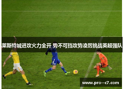 莱斯特城进攻火力全开 势不可挡攻势凌厉挑战英超强队