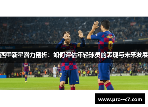西甲新星潜力剖析：如何评估年轻球员的表现与未来发展