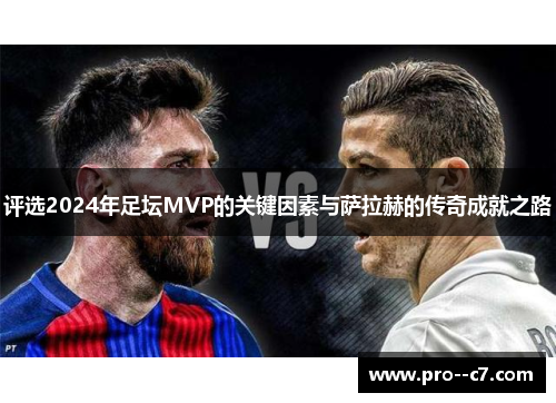 评选2024年足坛MVP的关键因素与萨拉赫的传奇成就之路