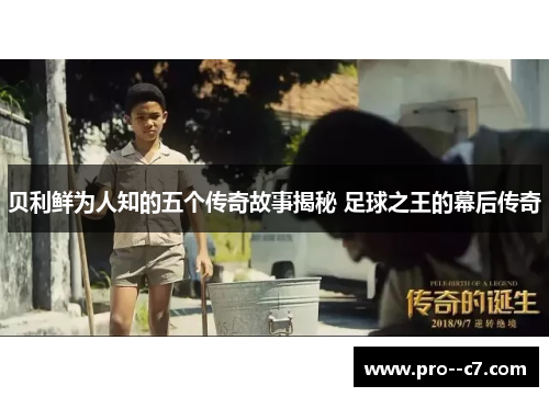 贝利鲜为人知的五个传奇故事揭秘 足球之王的幕后传奇