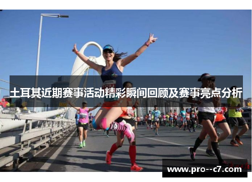 土耳其近期赛事活动精彩瞬间回顾及赛事亮点分析