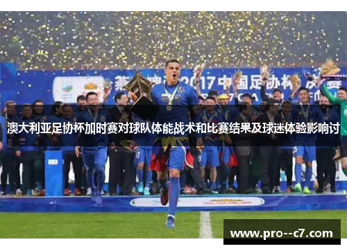 澳大利亚足协杯加时赛对球队体能战术和比赛结果及球迷体验影响讨