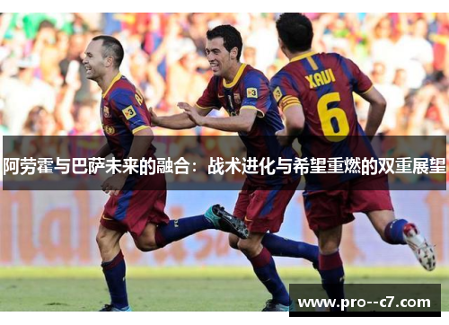 阿劳霍与巴萨未来的融合:战术进化与希望重燃的双重展望 阿劳霍与巴萨未来的融合:战术进化与希望重燃的双重展望