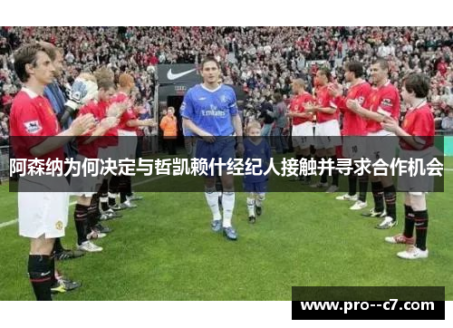 阿森纳为何决定与哲凯赖什经纪人接触并寻求合作机会 阿森纳为何决定与哲凯赖什经纪人接触并寻求合作机会