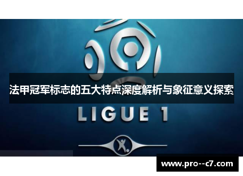 法甲冠军标志的五大特点深度解析与象征意义探索 法甲冠军标志的五大特点深度解析与象征意义探索