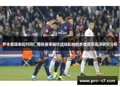 罗本赛场表现对拜仁整体赛季最终战绩影响的多维度系统深研究分析 罗本赛场表现对拜仁整体赛季最终战绩影响的多维度系统深研究分析