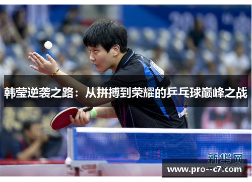 韩莹逆袭之路：从拼搏到荣耀的乒乓球巅峰之战
