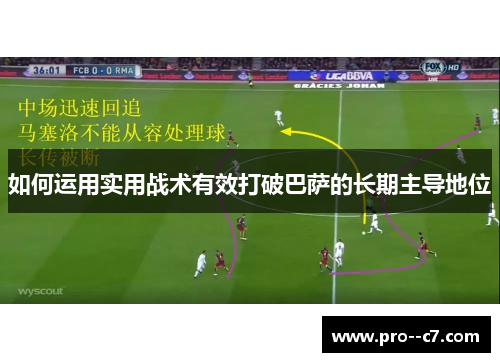 如何运用实用战术有效打破巴萨的长期主导地位 如何运用实用战术有效打破巴萨的长期主导地位