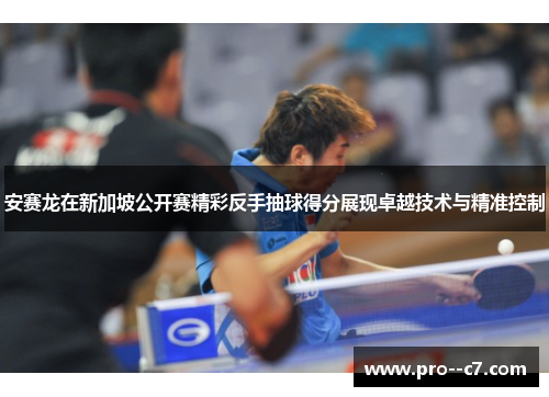 安赛龙在新加坡公开赛精彩反手抽球得分展现卓越技术与精准控制 安赛龙在新加坡公开赛精彩反手抽球得分展现卓越技术与精准控制
