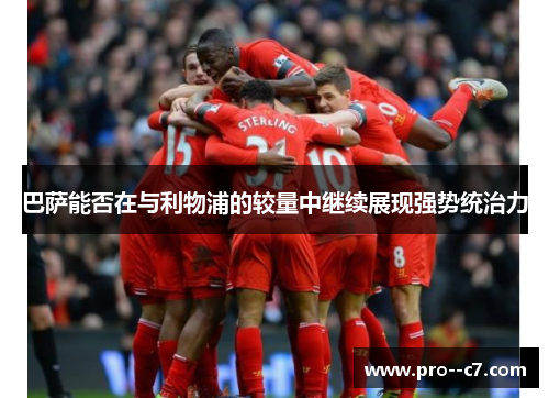 巴萨能否在与利物浦的较量中继续展现强势统治力 巴萨能否在与利物浦的较量中继续展现强势统治力