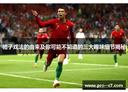 帽子戏法的由来及你可能不知道的三大趣味细节揭秘 帽子戏法的由来及你可能不知道的三大趣味细节揭秘