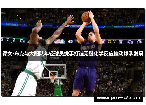 德文·布克与太阳队年轻球员携手打造无缝化学反应推动球队发展