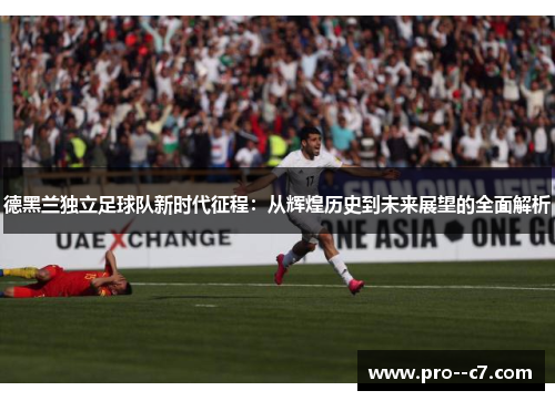 德黑兰独立足球队新时代征程:从辉煌历史到未来展望的全面解析 德黑兰独立足球队新时代征程:从辉煌历史到未来展望的全面解析