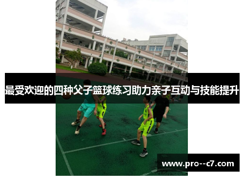 最受欢迎的四种父子篮球练习助力亲子互动与技能提升 最受欢迎的四种父子篮球练习助力亲子互动与技能提升