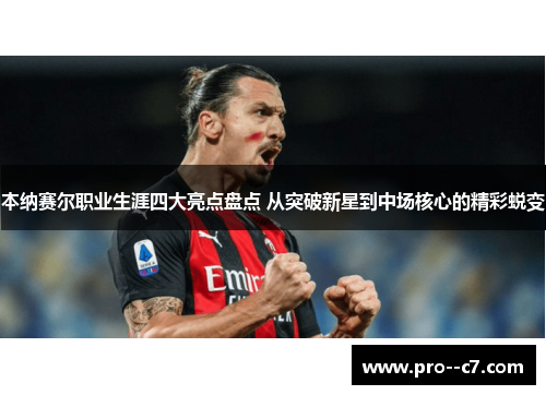 本纳赛尔职业生涯四大亮点盘点 从突破新星到中场核心的精彩蜕变