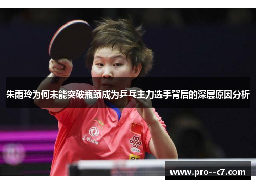 朱雨玲为何未能突破瓶颈成为乒乓主力选手背后的深层原因分析 朱雨玲为何未能突破瓶颈成为乒乓主力选手背后的深层原因分析