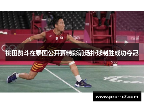 桃田贤斗在泰国公开赛精彩前场扑球制胜成功夺冠