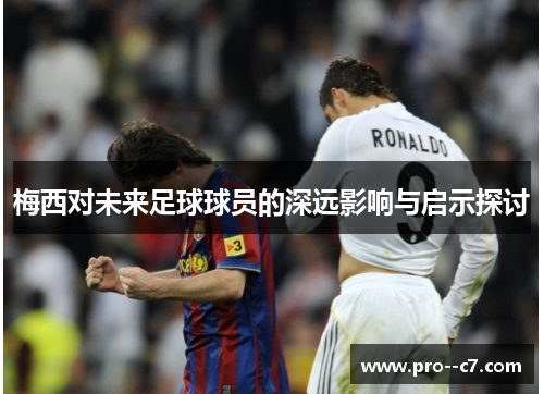 梅西对未来足球球员的深远影响与启示探讨