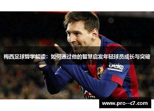 梅西足球哲学解读:如何通过他的智慧启发年轻球员成长与突破 梅西足球哲学解读:如何通过他的智慧启发年轻球员成长与突破