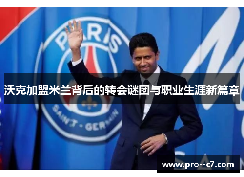 沃克加盟米兰背后的转会谜团与职业生涯新篇章 沃克加盟米兰背后的转会谜团与职业生涯新篇章