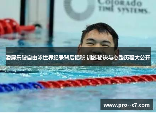 潘展乐破自由泳世界纪录背后揭秘 训练秘诀与心路历程大公开