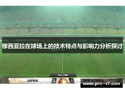 穆西亚拉在球场上的技术特点与影响力分析探讨