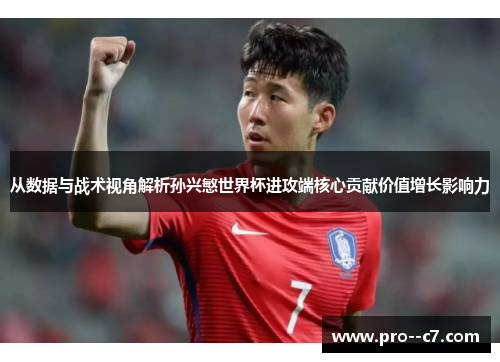 从数据与战术视角解析孙兴慜世界杯进攻端核心贡献价值增长影响力