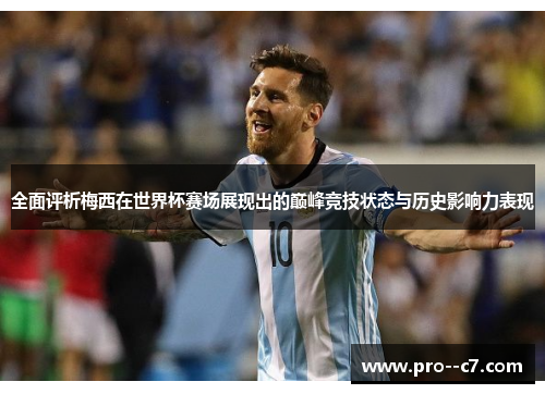 全面评析梅西在世界杯赛场展现出的巅峰竞技状态与历史影响力表现