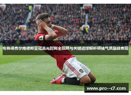 布鲁诺费尔南德斯亚冠高光时刻全回顾与关键进球解析领袖气质巅峰表现 布鲁诺费尔南德斯亚冠高光时刻全回顾与关键进球解析领袖气质巅峰表现