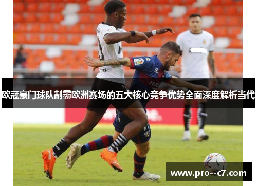 欧冠豪门球队制霸欧洲赛场的五大核心竞争优势全面深度解析当代