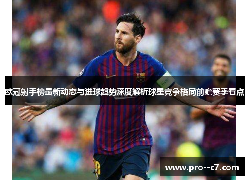欧冠射手榜最新动态与进球趋势深度解析球星竞争格局前瞻赛季看点 欧冠射手榜最新动态与进球趋势深度解析球星竞争格局前瞻赛季看点