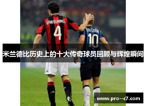米兰德比历史上的十大传奇球员回顾与辉煌瞬间 米兰德比历史上的十大传奇球员回顾与辉煌瞬间