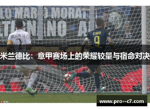 米兰德比:意甲赛场上的荣耀较量与宿命对决 米兰德比:意甲赛场上的荣耀较量与宿命对决