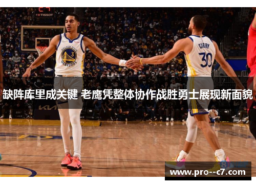 缺阵库里成关键 老鹰凭整体协作战胜勇士展现新面貌 缺阵库里成关键 老鹰凭整体协作战胜勇士展现新面貌