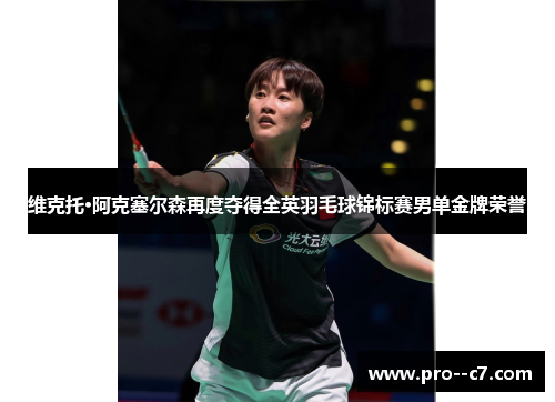 维克托·阿克塞尔森再度夺得全英羽毛球锦标赛男单金牌荣誉 维克托·阿克塞尔森再度夺得全英羽毛球锦标赛男单金牌荣誉