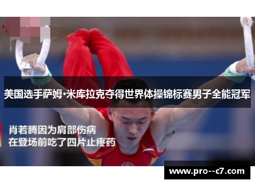 美国选手萨姆·米库拉克夺得世界体操锦标赛男子全能冠军 美国选手萨姆·米库拉克夺得世界体操锦标赛男子全能冠军