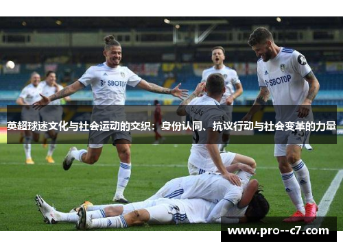 英超球迷文化与社会运动的交织:身份认同、抗议行动与社会变革的力量 英超球迷文化与社会运动的交织:身份认同、抗议行动与社会变革的力量