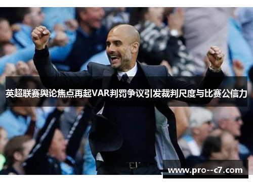 英超联赛舆论焦点再起VAR判罚争议引发裁判尺度与比赛公信力 英超联赛舆论焦点再起VAR判罚争议引发裁判尺度与比赛公信力