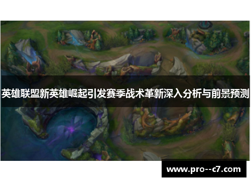 英雄联盟新英雄崛起引发赛季战术革新深入分析与前景预测