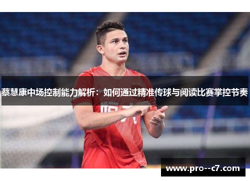蔡慧康中场控制能力解析：如何通过精准传球与阅读比赛掌控节奏