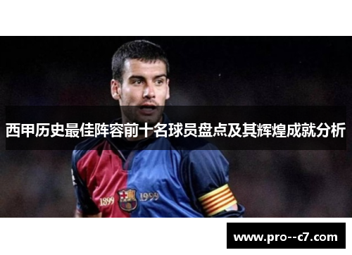 西甲历史最佳阵容前十名球员盘点及其辉煌成就分析