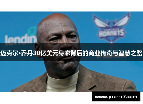 迈克尔·乔丹30亿美元身家背后的商业传奇与智慧之路
