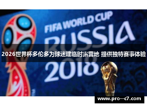 2026世界杯多伦多为球迷建临时露营地 提供独特赛事体验