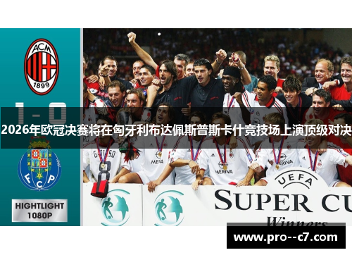 2026年欧冠决赛将在匈牙利布达佩斯普斯卡什竞技场上演顶级对决