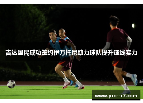 吉达国民成功签约伊万托尼助力球队提升锋线实力
