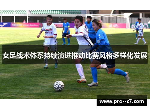 女足战术体系持续演进推动比赛风格多样化发展