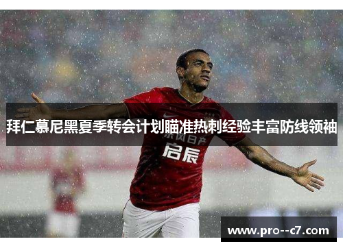 拜仁慕尼黑夏季转会计划瞄准热刺经验丰富防线领袖