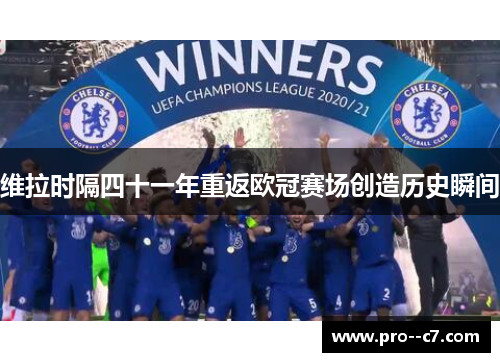 维拉时隔四十一年重返欧冠赛场创造历史瞬间