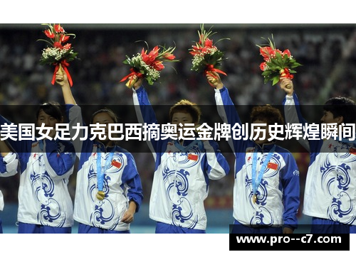 美国女足力克巴西摘奥运金牌创历史辉煌瞬间